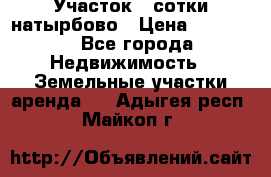 Участок 33сотки натырбово › Цена ­ 50 000 - Все города Недвижимость » Земельные участки аренда   . Адыгея респ.,Майкоп г.